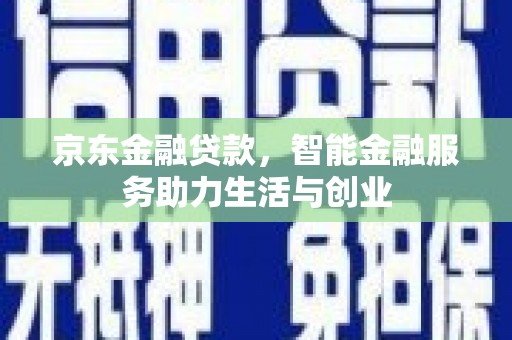 宁江京东金融贷款，智能金融服务助力生活与创业