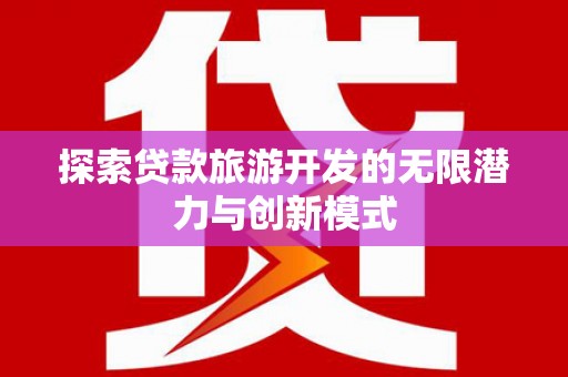 宁江探索贷款旅游开发的无限潜力与创新模式