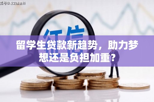 宁江留学生贷款新趋势，助力梦想还是负担加重？