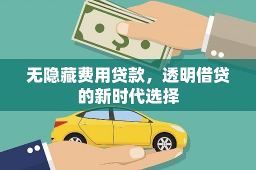 宁江无隐藏费用贷款，透明借贷的新时代选择