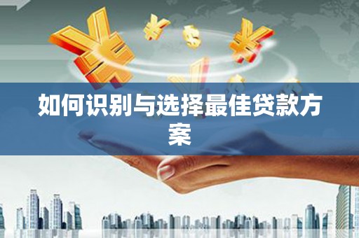 宁江如何识别与选择最佳贷款方案