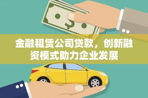 宁江金融租赁公司贷款，创新融资模式助力企业发展