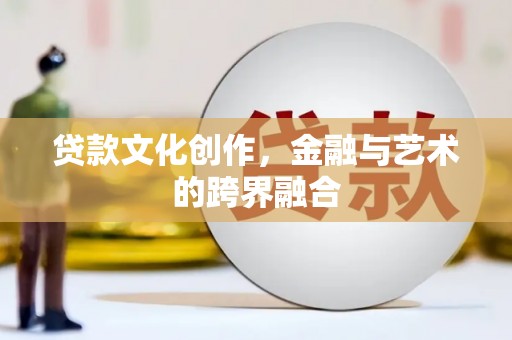 宁江贷款文化创作，金融与艺术的跨界融合