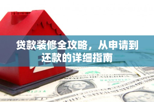 宁江贷款装修全攻略，从申请到还款的详细指南