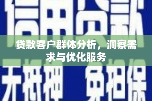 宁江贷款客户群体分析，洞察需求与优化服务